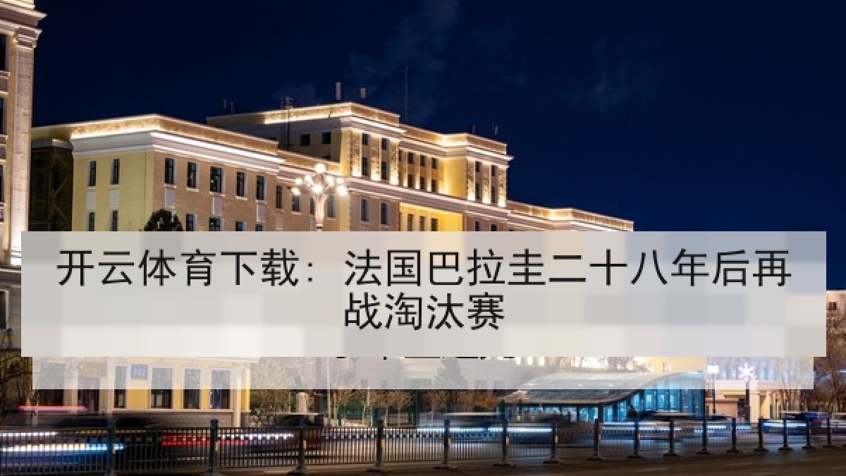 开云体育下载: 法国巴拉圭二十八年后再战淘汰赛 开云体育下载: 法国巴拉圭二十八年后再战淘汰赛
