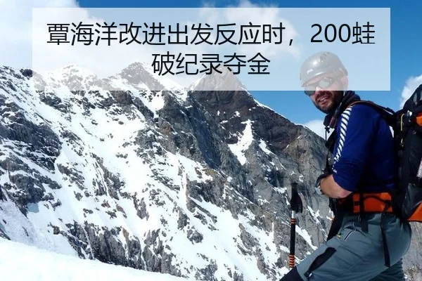 覃海洋改进出发反应时，200蛙破纪录夺金
