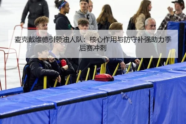 麦克戴维德引领油人队：核心作用与防守补强助力季后赛冲刺