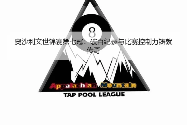 奥沙利文世锦赛第七冠：破百纪录与比赛控制力铸就传奇