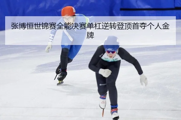 张博恒世锦赛全能决赛单杠逆转登顶首夺个人金牌