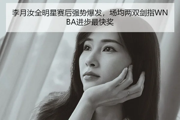 李月汝全明星赛后强势爆发，场均两双剑指WNBA进步最快奖