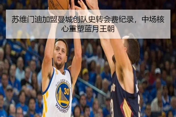 苏维门迪加盟曼城创队史转会费纪录，中场核心重塑蓝月王朝