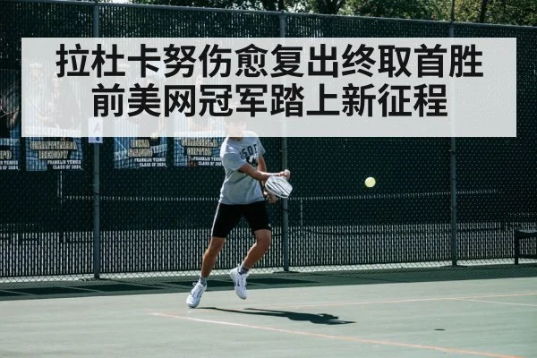 拉杜卡努伤愈复出终取首胜 前美网冠军踏上新征程
