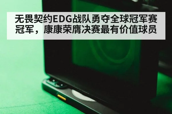 无畏契约EDG战队勇夺全球冠军赛冠军，康康荣膺决赛最有价值球员