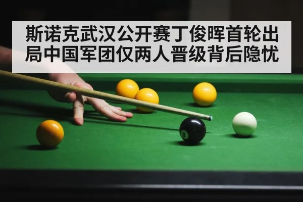 斯诺克武汉公开赛丁俊晖首轮出局中国军团仅两人晋级背后隐忧
