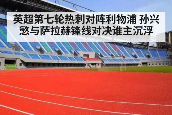 英超第七轮热刺对阵利物浦 孙兴慜与萨拉赫锋线对决谁主沉浮