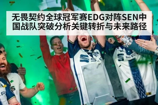 无畏契约全球冠军赛EDG对阵SEN中国战队突破分析关键转折与未来路径